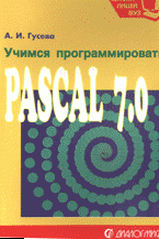 Учимся программировать: Pascal 7.0. Задачи и методы их решения, А. И. Гусева