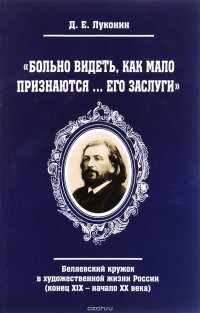 "Больно видеть, как мало признаются... его заслуги". Беляевский кружок в художественной жизни России (конец XIX - начало XX века) Д. Е. Луконин купить читать скачать онлайн - BookMix.ru