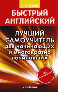 Быстрый английский. Лучший самоучитель для начинающих и многократно начинавших С. Матвеев купить читать скачать онлайн - BookMix.ru