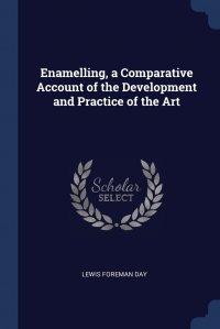 Enamelling, a Comparative Account of the Development and Practice of the Art Lewis Foreman Day купить читать скачать онлайн - BookMix.ru