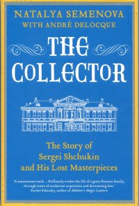 The Collector. The Story of Sergei Shchukin and His Lost Masterpieces, Natalya Semenova, Andre Deloque