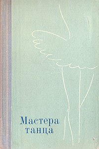 Мастера танца. Материалы к истории Ленинградского балета. 1917 - 1973