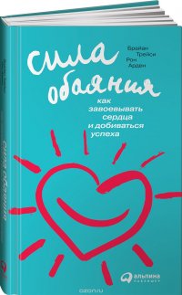 Сила обаяния. Как завоевывать сердца и добиваться успеха Сила обаяния. Как завоевывать сердца и добиваться успеха