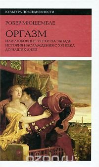 Оргазм, или Любовные утехи на Западе. История наслаждения с XVI века до наших дней, Робер Мюшембле