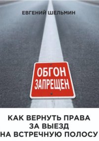 Как вернуть права за выезд на встречную полосу Евгений Шельмин купить читать скачать онлайн - BookMix.ru