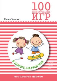 100 увлекательных игр в дороге, на прогулке Елена Ульева купить читать скачать онлайн - BookMix.ru