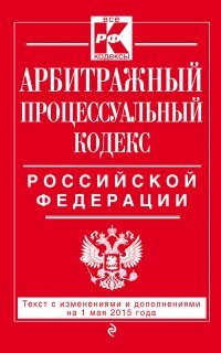 Арбитражный процессуальный кодекс Российской Федерации. Текст с изменениями и дополнениями на 1 мая 2015 года
