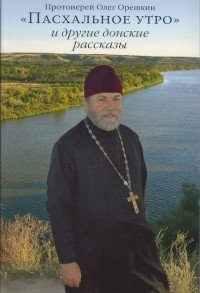"Пасхальное утро" и другие донские рассказы, Протоиерей Олег Орешкин