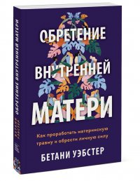 Обретение внутренней матери. Как проработать материнскую травму и обрести личную силу Бетани Уэбстер купить читать скачать онлайн - BookMix.ru