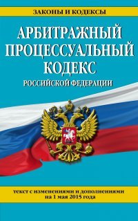 Арбитражный процессуальный кодекс Российской Федерации. Текст с изменениями и дополнениями на 1 мая 2015 года