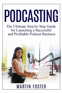 Podcasting. The Ultimate Step by Step Guide for Launching a Successful and Profitable Podcast Business Martin Foster купить читать скачать онлайн - BookMix.ru