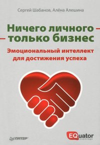 Ничего личного - только бизнес. Эмоциональный интеллект для достижения успеха, Сергей Шабанов, Алена Алешина