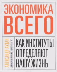 Экономика всего. Как институты определяют нашу жизнь