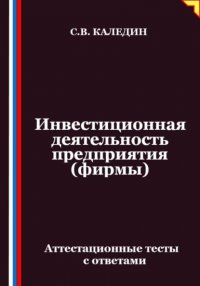 Инвестиционная деятельность предприятия (фирмы). Аттестационные тесты с ответами Сергей Каледин купить читать скачать онлайн - BookMix.ru