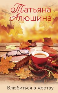Влюбиться в жертву Т. А. Алюшина купить читать скачать онлайн - BookMix.ru