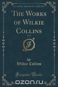 The Works of Wilkie Collins, Vol. 8 (Classic Reprint) Wilkie Collins купить читать скачать онлайн - BookMix.ru