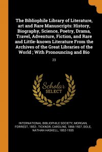 The Bibliophile Library of Literature, art and Rare Manuscripts. History, Biography, Science, Poetry, Drama, Travel, Adventure, Fiction, and Rare and Little-known Literature From the Archives