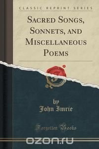 Sacred Songs, Sonnets, and Miscellaneous Poems (Classic Reprint), John Imrie