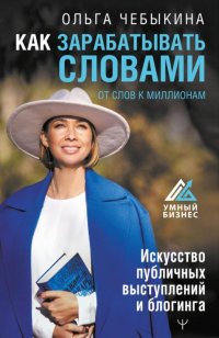 Как зарабатывать словами. От слов к миллионам. Искусство публичных выступлений и блогинга Чебыкина Ольга купить читать скачать онлайн - BookMix.ru