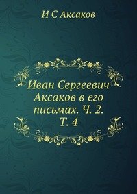Иван Сергеевич Аксаков в его письмах. Ч. 2. Т. 4, И С Аксаков