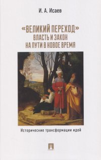 "Великий переход": власть и закон на пути в Новое время. Исторические трансформации идей Игорь Андреевич Исаев купить читать скачать онлайн - BookMix.ru