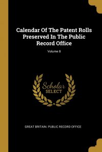 Calendar Of The Patent Rolls Preserved In The Public Record Office; Volume 8 Great Britain. Public Record Office купить читать скачать онлайн - BookMix.ru