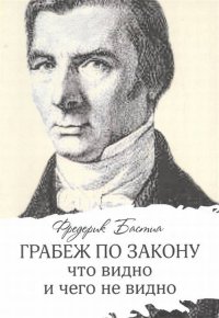 Грабеж по закону: что видно и чего не видно Ф. Бастиа купить читать скачать онлайн - BookMix.ru