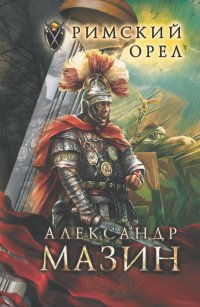 Римский орел, Александр Мазин