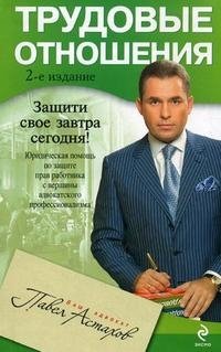 Трудовые отношения. Юридическая помощь по защите прав работника с вершины адвокатского профессионализма Павел Астахов купить читать скачать онлайн - BookMix.ru