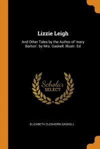 Lizzie Leigh. And Other Tales by the Author of 'mary Barton'. by Mrs. Gaskell. Illustr. Ed Elizabeth Gaskell купить читать скачать онлайн - BookMix.ru